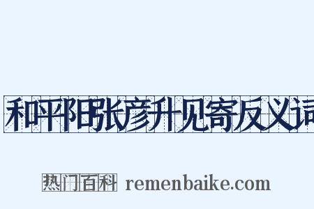 和平阳张彦升见寄反义词是什么意思的图片